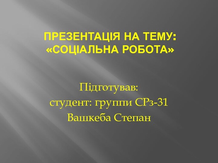 Презентація на тему: «Соціальна робота»Підготував:студент: группи СРз-31Вашкеба Степан