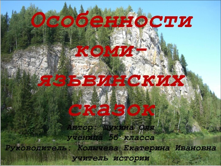 Особенности коми-язьвинских сказок Автор: Щукина Оля ученица 5б класса Руководитель: Колычева Екатерина Ивановна учитель истории