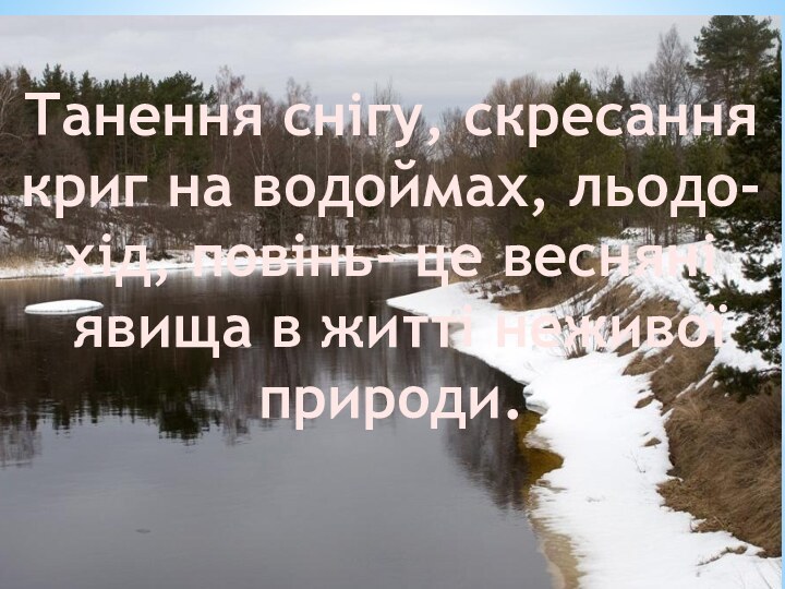 Танення снігу, скресання криг на водоймах, льодо-хід, повінь- це весняні явища в житті неживої природи.