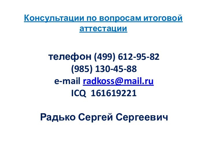 Консультации по вопросам итоговой аттестации  телефон (499) 612-95-82(985) 130-45-88e-mail radkoss@mail.ruICQ 161619221Радько Сергей Сергеевич 