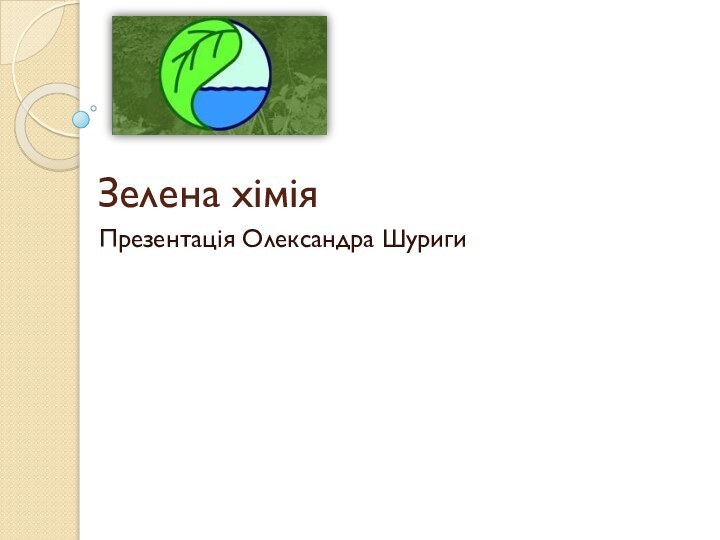 Зелена хіміяПрезентація Олександра Шуриги