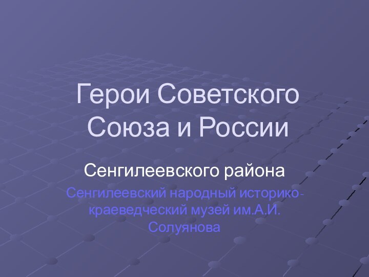 Герои Советского Союза и РоссииСенгилеевского районаСенгилеевский народный историко-краеведческий музей им.А.И.Солуянова