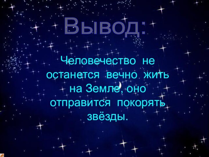 Человечество не останется вечно жить на Земле, оно отправится покорять звёзды.Вывод: