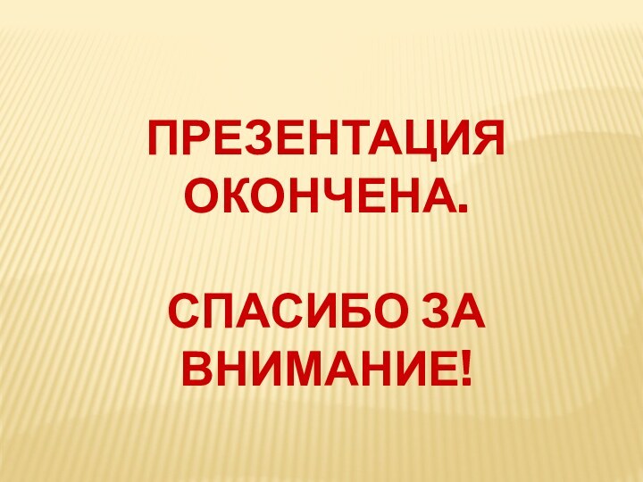 ПРЕЗЕНТАЦИЯ ОКОНЧЕНА.СПАСИБО ЗА ВНИМАНИЕ!