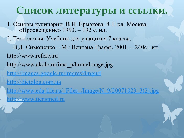 Список литературы и ссылки.1. Основы кулинарии. В.И. Ермакова. 8-11кл. Москва. «Просвещение» 1993.