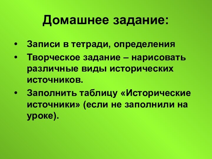 Домашнее задание:Записи в тетради, определенияТворческое задание – нарисовать различные виды исторических источников.Заполнить