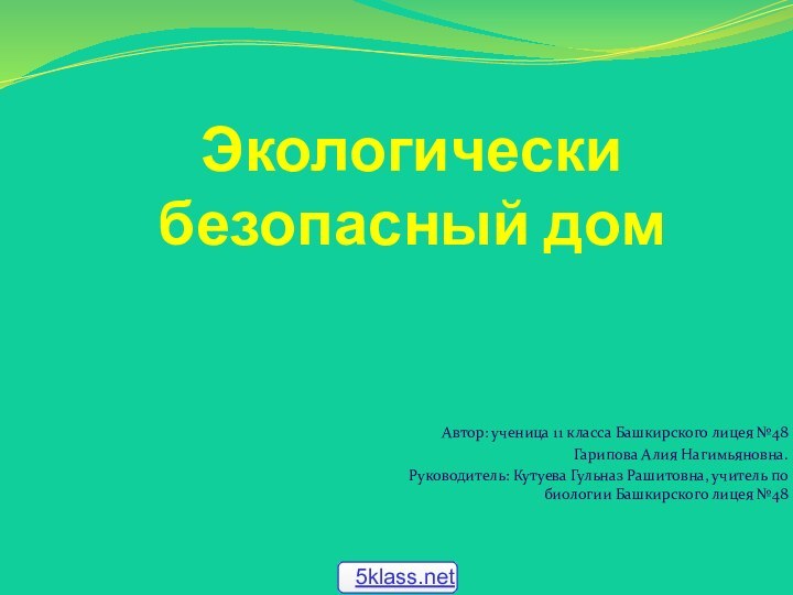 Экологически безопасный домАвтор: ученица 11 класса Башкирского лицея №48Гарипова Алия Нагимьяновна.Руководитель: Кутуева