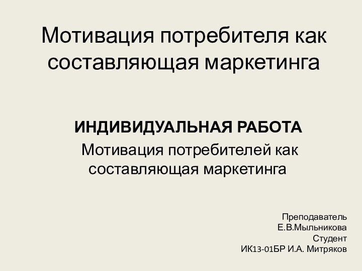 Мотивация потребителя как составляющая маркетингаИНДИВИДУАЛЬНАЯ РАБОТА Мотивация потребителей как составляющая маркетингаПреподаватель