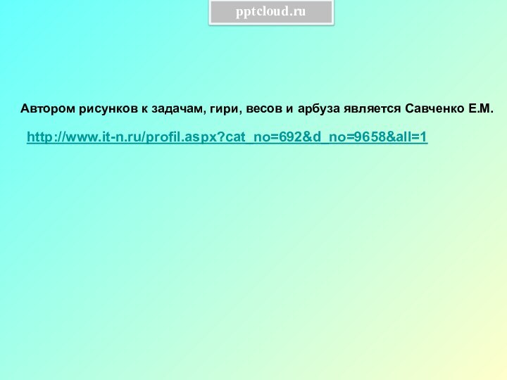 http://www.it-n.ru/profil.aspx?cat_no=692&d_no=9658&all=1Автором рисунков к задачам, гири, весов и арбуза является Савченко Е.М.