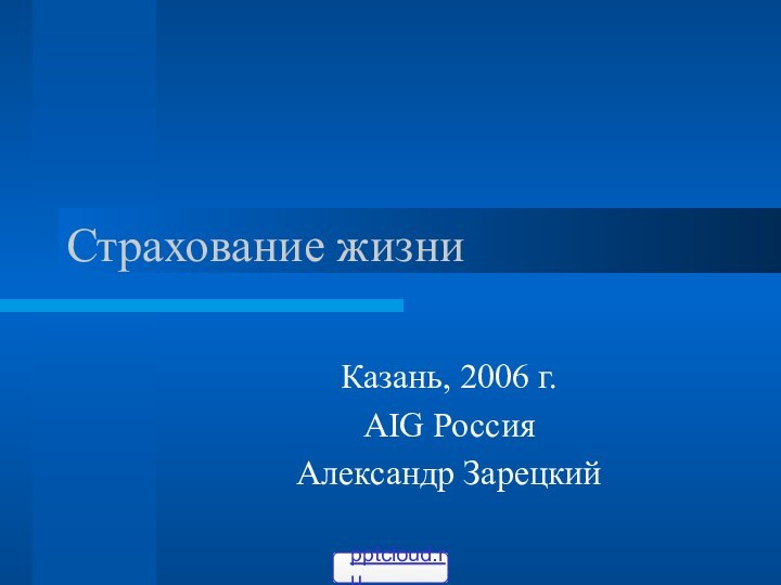 Страхование жизниКазань, 2006 г.AIG РоссияАлександр Зарецкий