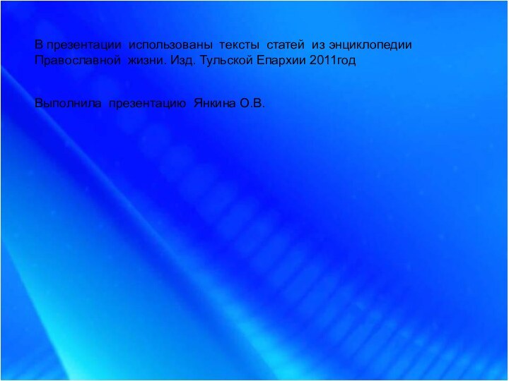 В презентации использованы тексты статей из энциклопедии Православной жизни. Изд. Тульской Епархии 2011годВыполнила презентацию Янкина О.В.