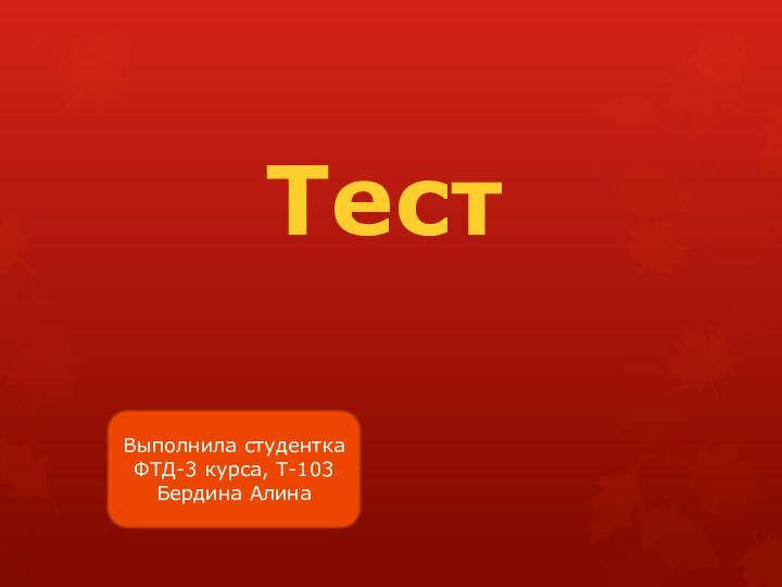 Тест Выполнила студенткаФТД-3 курса, Т-103Бердина Алина