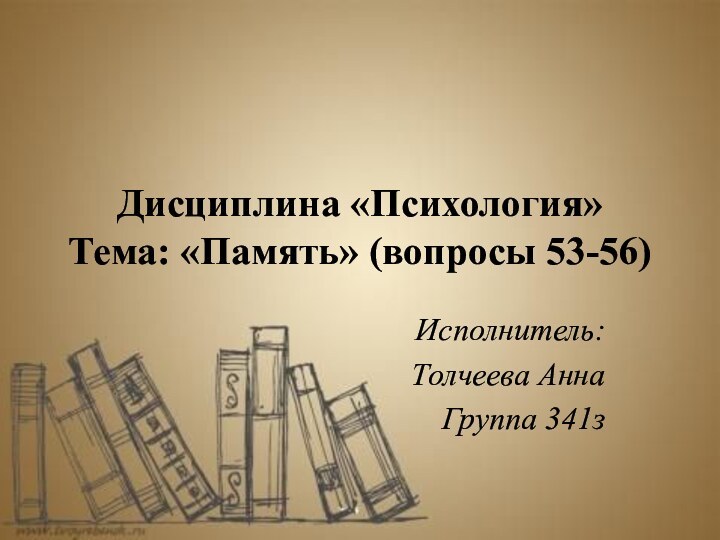 Дисциплина «Психология» Тема: «Память» (вопросы 53-56)Исполнитель:Толчеева АннаГруппа 341з