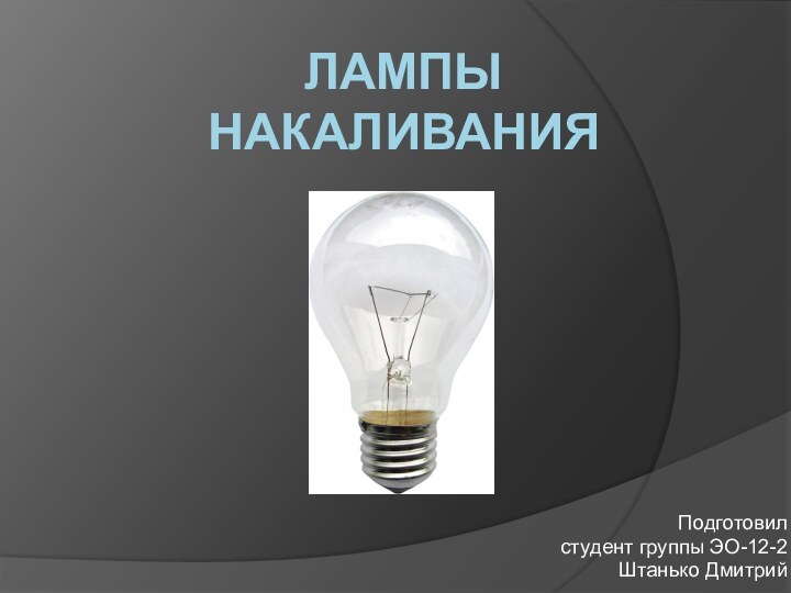 Лампы накаливанияПодготовил студент группы ЭО-12-2Штанько Дмитрий