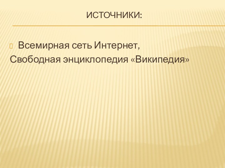 Источники:Всемирная сеть Интернет,Свободная энциклопедия «Википедия»