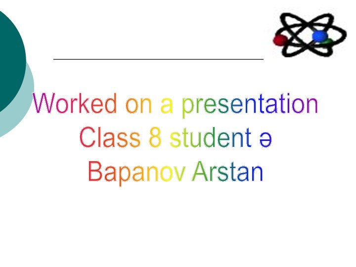 Worked on a presentation Class 8 student ә Bapanov Arstan