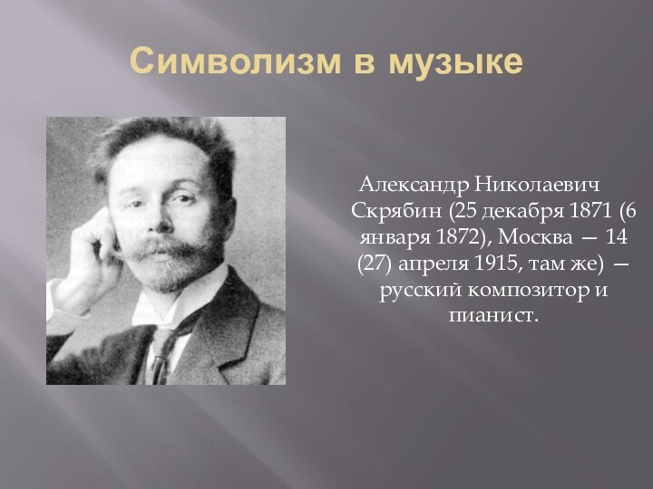 Символизм в музыкеАлександр Николаевич Скрябин (25 декабря 1871 (6 января 1872), Москва