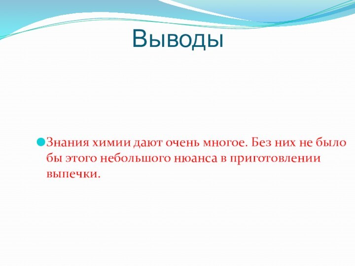 ВыводыЗнания химии дают очень многое. Без них не было бы этого небольшого нюанса в приготовлении выпечки.