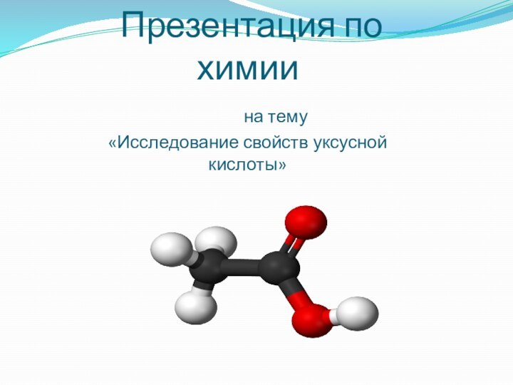 Презентация по химии     на тему «Исследование свойств уксусной кислоты»