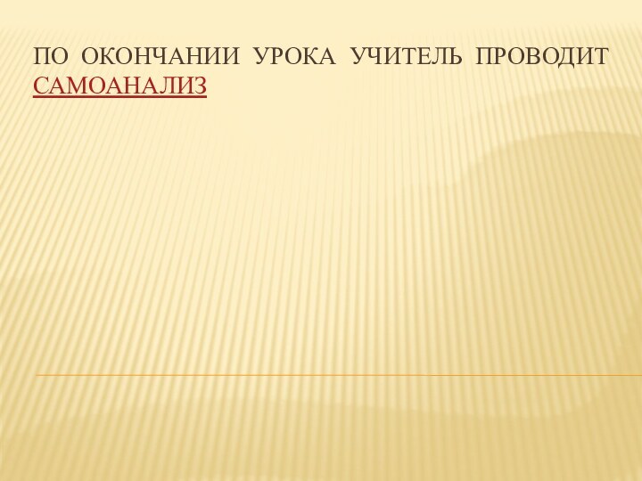 По окончании урока учитель проводит самоанализ