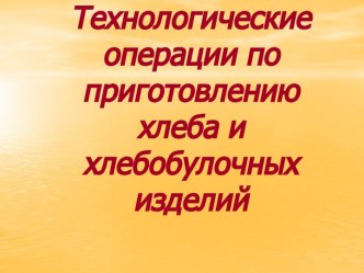 Технологические операции по приготовлению хлеба и хлебобулочных изделий