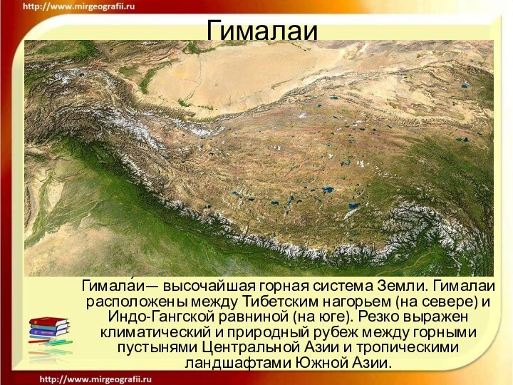 ГималаиГимала́и— высочайшая горная система Земли. Гималаи расположены между Тибетским нагорьем (на севере)