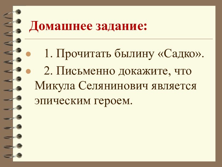 Домашнее задание:  1. Прочитать былину «Садко».  2. Письменно докажите, что