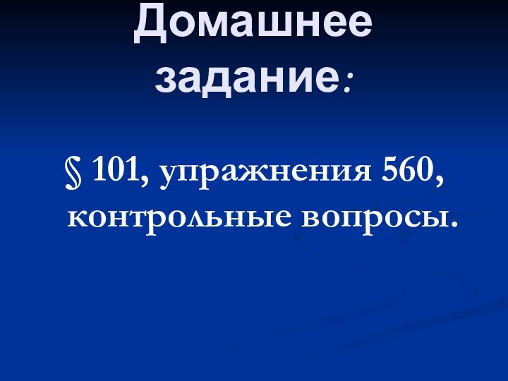 Домашнее задание:§ 101, упражнения 560, контрольные вопросы.