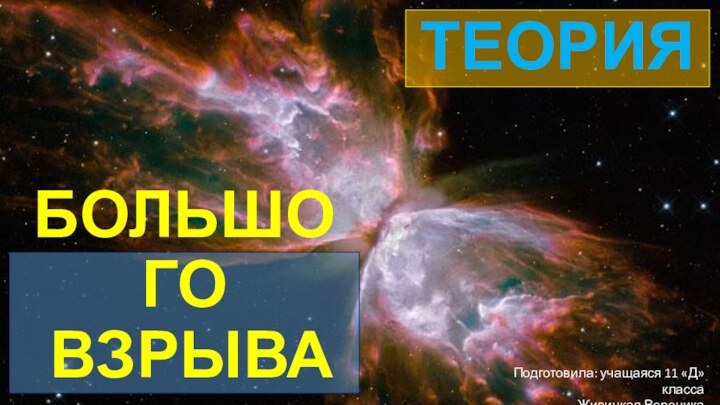 БОЛЬШОГО  ВЗРЫВАТЕОРИЯПодготовила: учащаяся 11 «Д» класса