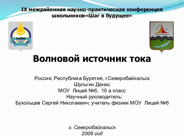 IХ межрайонная научно-практическая конференция школьников«Шаг в будущее»Волновой источник токаРоссия, Республика Бурятия, г.СеверобайкальскШульгин