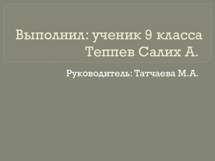 Выполнил: ученик 9 класса Теппев Салих А.Руководитель: Татчаева М.А.