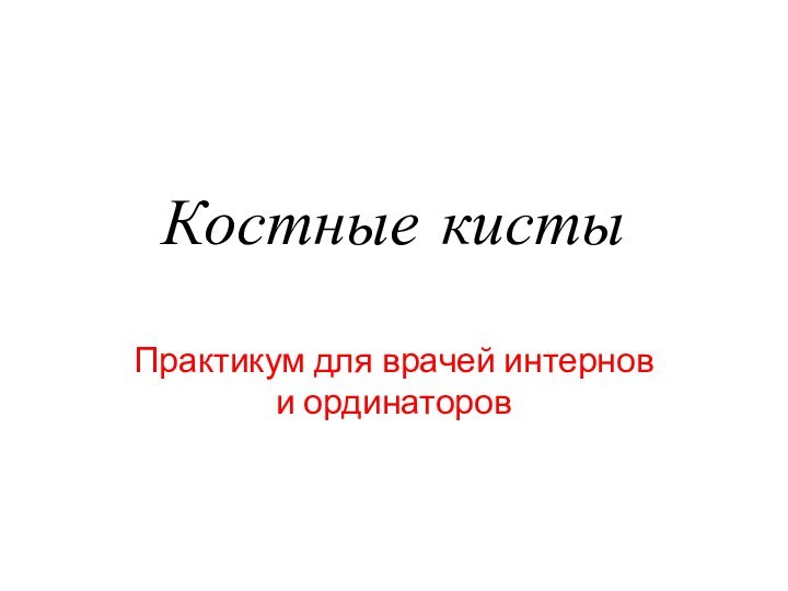 Костные кисты Практикум для врачей интернов и ординаторов