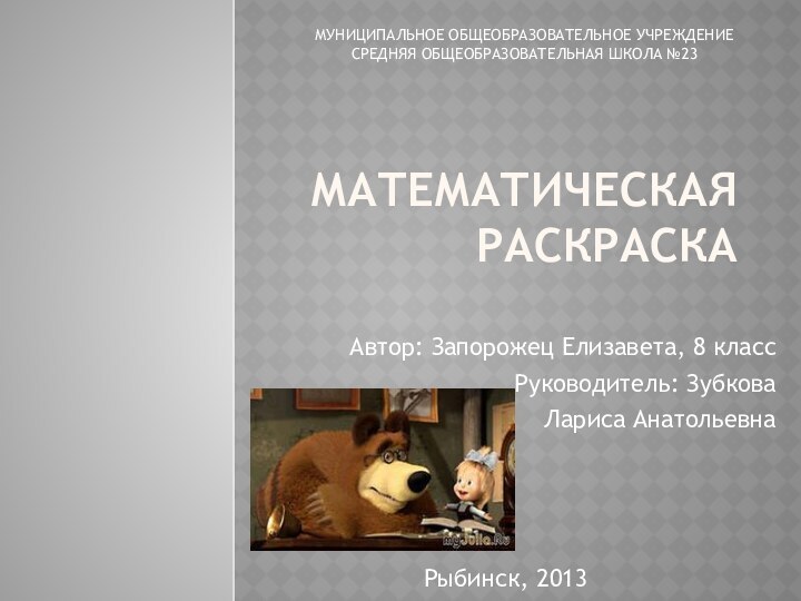 Математическая раскраскаАвтор: Запорожец Елизавета, 8 классРуководитель: Зубкова Лариса АнатольевнаМУНИЦИПАЛЬНОЕ ОБЩЕОБРАЗОВАТЕЛЬНОЕ УЧРЕЖДЕНИЕ СРЕДНЯЯ ОБЩЕОБРАЗОВАТЕЛЬНАЯ ШКОЛА №23Рыбинск, 2013