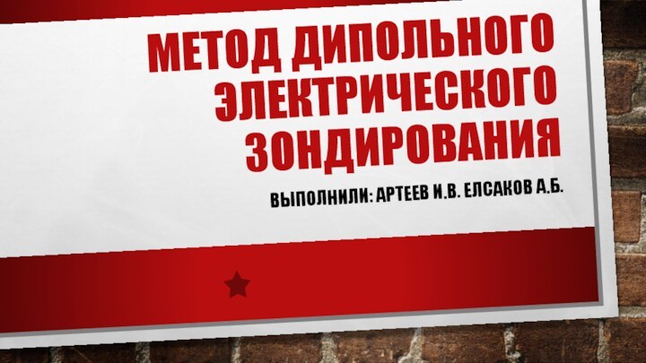 Метод дипольного электрического зондированияВыполнили: Артеев И.В. Елсаков А.Б.