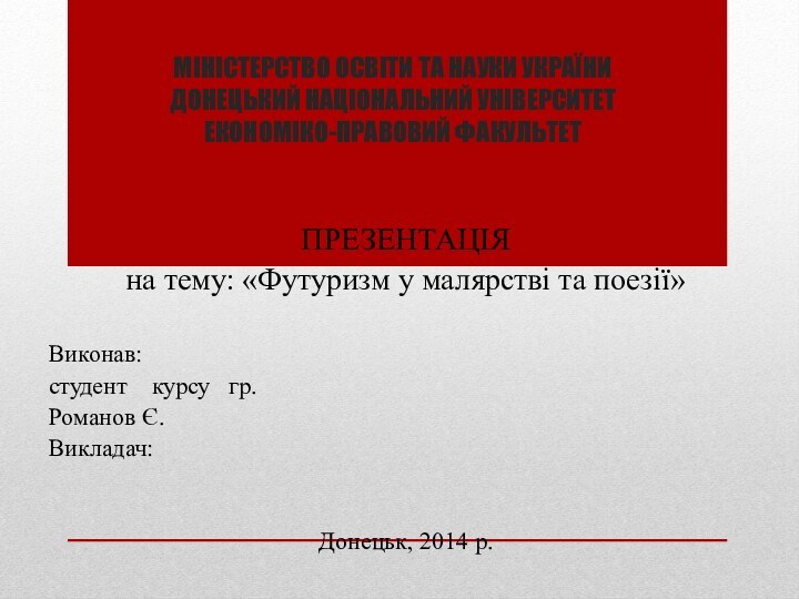 МІНІСТЕРСТВО ОСВІТИ ТА НАУКИ УКРАЇНИ ДОНЕЦЬКИЙ НАЦІОНАЛЬНИЙ УНІВЕРСИТЕТ ЕКОНОМІКО-ПРАВОВИЙ ФАКУЛЬТЕТПРЕЗЕНТАЦІЯна тему: «Футуризм