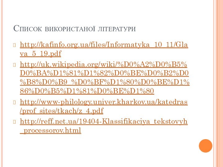 Список використаної літературиhttp://kafinfo.org.ua/files/Informatyka_10_11/Glava_5_19.pdfhttp://uk.wikipedia.org/wiki/%D0%A2%D0%B5%D0%BA%D1%81%D1%82%D0%BE%D0%B2%D0%B8%D0%B9_%D0%BF%D1%80%D0%BE%D1%86%D0%B5%D1%81%D0%BE%D1%80http://www-philology.univer.kharkov.ua/katedras/prof_sites/tkach/z_4.pdfhttp://reff.net.ua/19404-Klassifikaciya_tekstovyh_processorov.html