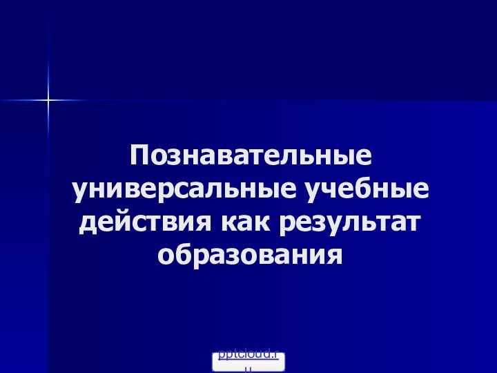 Познавательные универсальные учебные действия как результат образования