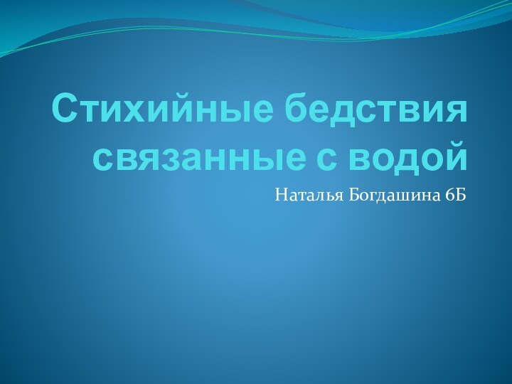 Стихийные бедствия связанные с водойНаталья Богдашина 6Б