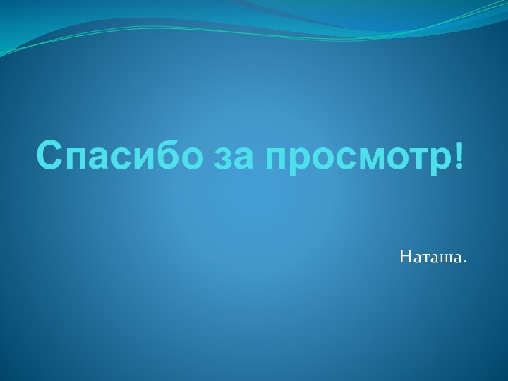 Спасибо за просмотр!Наташа.