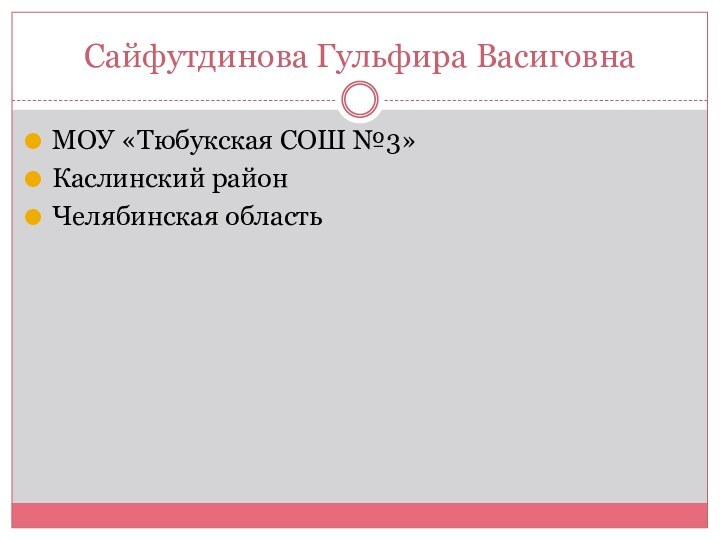 Сайфутдинова Гульфира ВасиговнаМОУ «Тюбукская СОШ №3»Каслинский районЧелябинская область