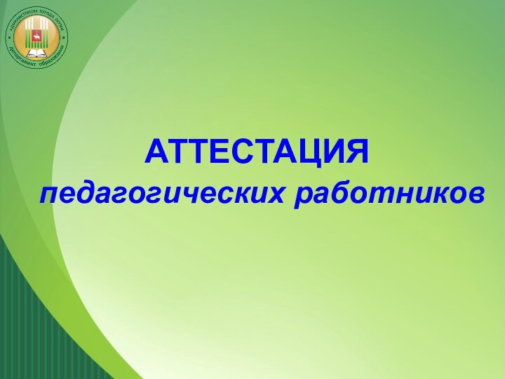 АТТЕСТАЦИЯ  педагогических работников