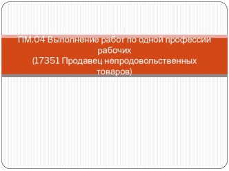 ПМ.04 Выполнение работ по одной профессии рабочих (17351 Продавец непродовольственных товаров)