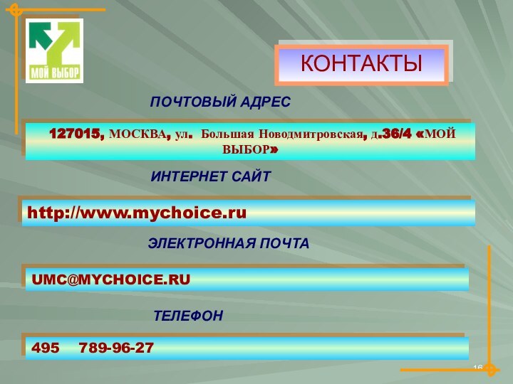 КОНТАКТЫПОЧТОВЫЙ АДРЕС 127015, МОСКВА, ул. Большая Новодмитровская, д.36/4 «МОЙ ВЫБОР»ИНТЕРНЕТ САЙТhttp://www.mychoice.ruЭЛЕКТРОННАЯ ПОЧТА495  789-96-27UMC@MYCHOICE.RUТЕЛЕФОН