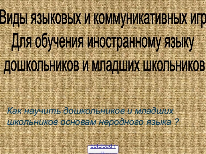 Виды языковых и коммуникативных игрДля обучения иностранному языку дошкольников и младших школьниковКак