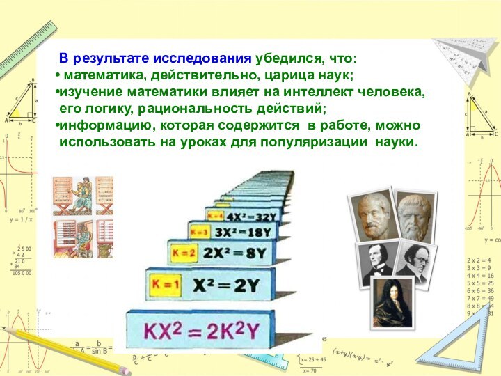 В результате исследования убедился, что: математика, действительно, царица наук;изучение математики влияет на