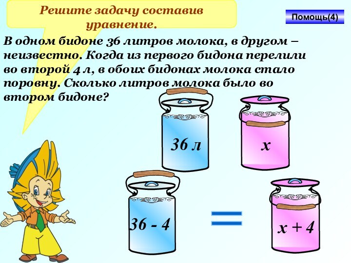 Решите задачу составив уравнение.В одном бидоне 36 литров молока, в другом –
