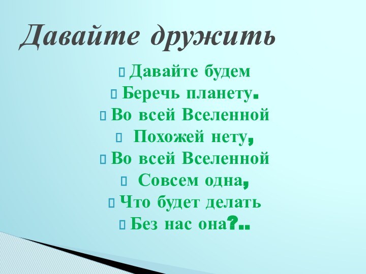 Давайте будемБеречь планету.Во всей Вселенной Похожей нету, Во всей Вселенной Совсем одна,Что