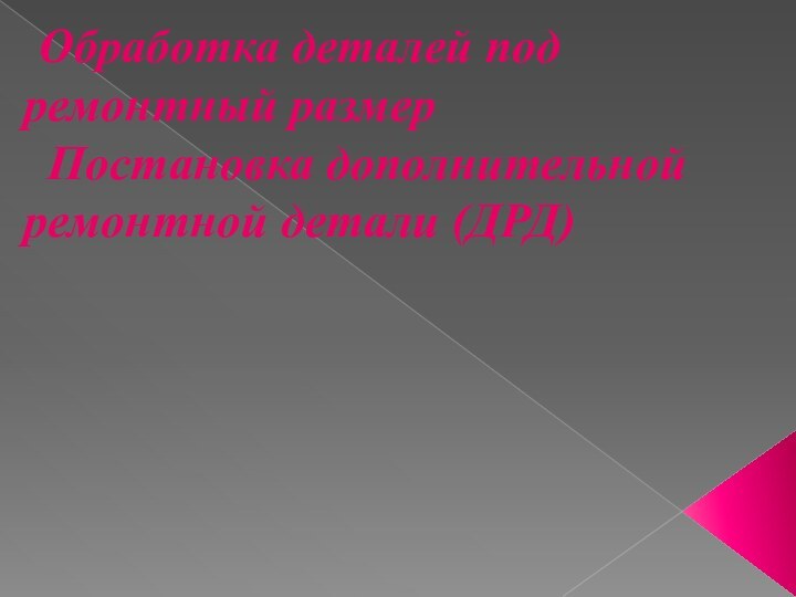 Обработка деталей под ремонтный размер  Постановка дополнительной ремонтной детали (ДРД)