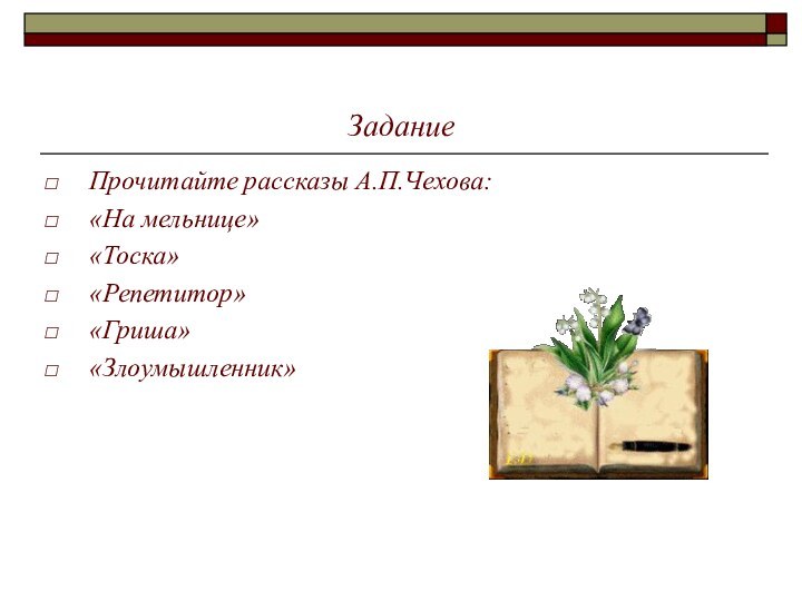 ЗаданиеПрочитайте рассказы А.П.Чехова:«На мельнице»«Тоска»«Репетитор»«Гриша»«Злоумышленник»