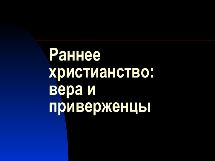 Раннее христианство:  вера и приверженцы